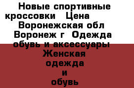 Новые спортивные кроссовки › Цена ­ 1 000 - Воронежская обл., Воронеж г. Одежда, обувь и аксессуары » Женская одежда и обувь   . Воронежская обл.